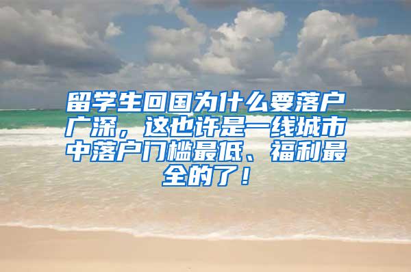 留学生回国为什么要落户广深，这也许是一线城市中落户门槛最低、福利最全的了！