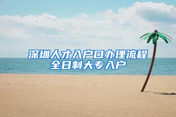 深圳人才入户口办理流程全日制大专入户