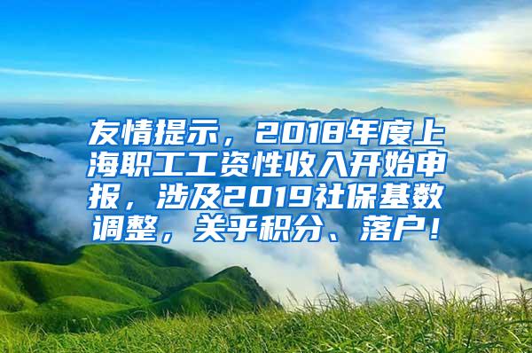 友情提示，2018年度上海职工工资性收入开始申报，涉及2019社保基数调整，关乎积分、落户！