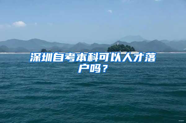 深圳自考本科可以人才落户吗？