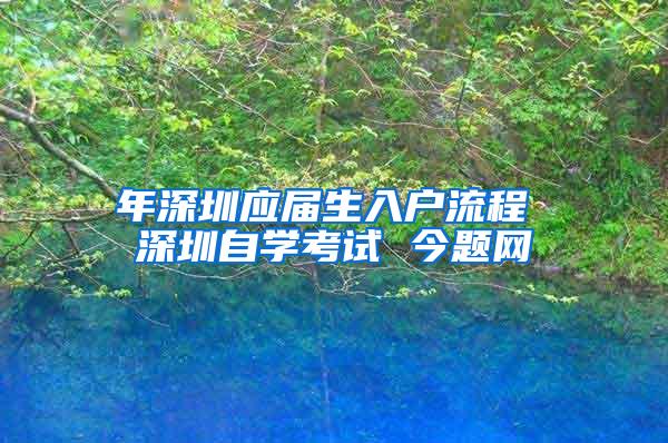 年深圳应届生入户流程 深圳自学考试 今题网