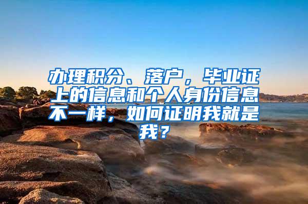 办理积分、落户，毕业证上的信息和个人身份信息不一样，如何证明我就是我？