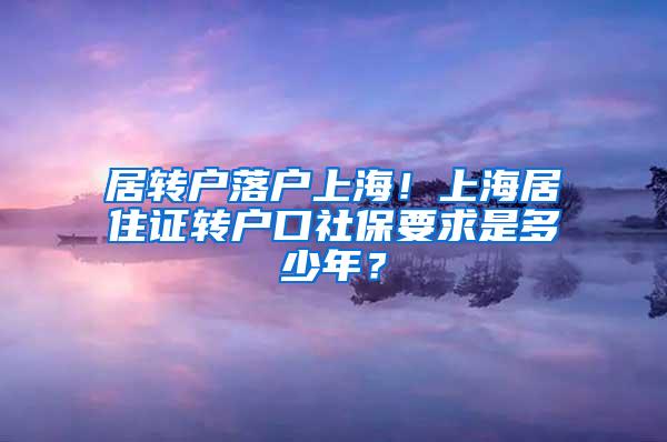 居转户落户上海！上海居住证转户口社保要求是多少年？