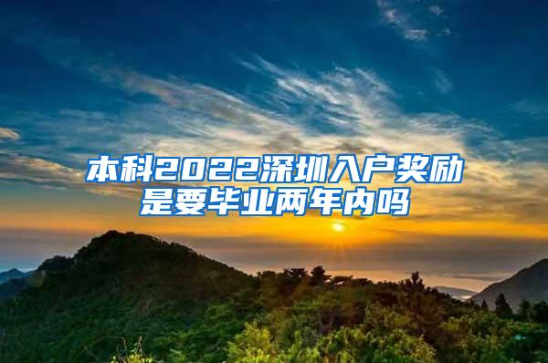 本科2022深圳入户奖励是要毕业两年内吗