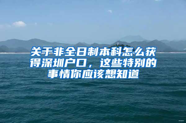 关于非全日制本科怎么获得深圳户口，这些特别的事情你应该想知道