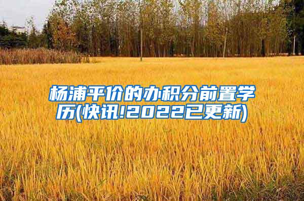 杨浦平价的办积分前置学历(快讯!2022已更新)