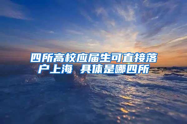 四所高校应届生可直接落户上海 具体是哪四所