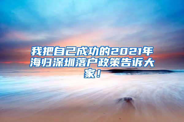 我把自己成功的2021年海归深圳落户政策告诉大家！