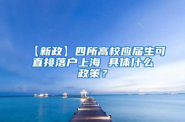 【新政】四所高校应届生可直接落户上海 具体什么政策？