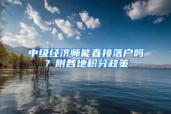 中级经济师能直接落户吗？附各地积分政策