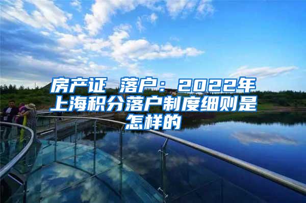 房产证 落户：2022年上海积分落户制度细则是怎样的