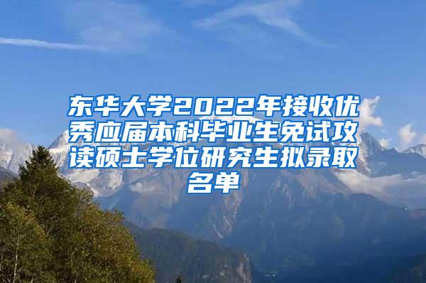 东华大学2022年接收优秀应届本科毕业生免试攻读硕士学位研究生拟录取名单