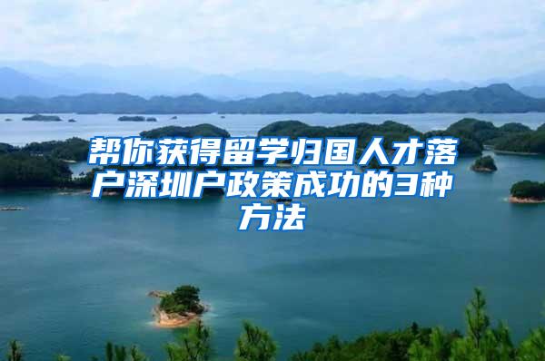 帮你获得留学归国人才落户深圳户政策成功的3种方法