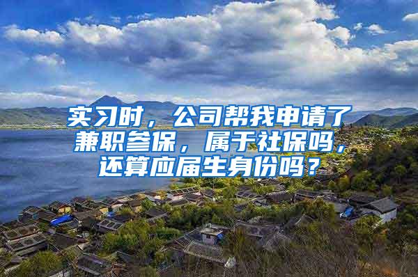 实习时，公司帮我申请了兼职参保，属于社保吗，还算应届生身份吗？