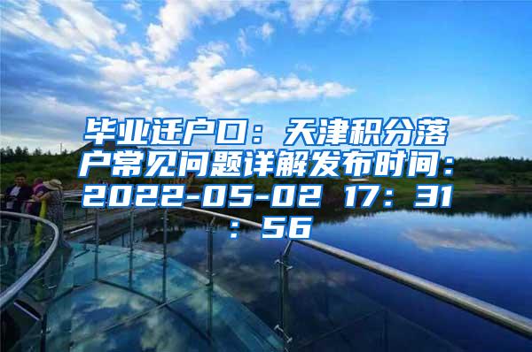 毕业迁户口：天津积分落户常见问题详解发布时间：2022-05-02 17：31：56