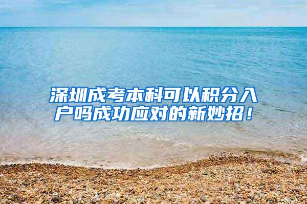 深圳成考本科可以积分入户吗成功应对的新妙招！