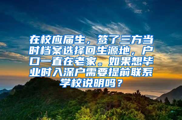 在校应届生，签了三方当时档案选择回生源地，户口一直在老家。如果想毕业时入深户需要提前联系学校说明吗？