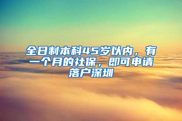 全日制本科45岁以内，有一个月的社保，即可申请落户深圳