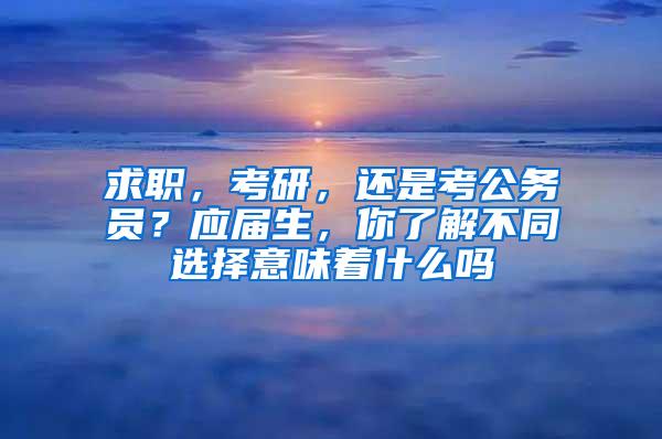 求职，考研，还是考公务员？应届生，你了解不同选择意味着什么吗