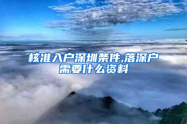 核准入户深圳条件,落深户需要什么资料