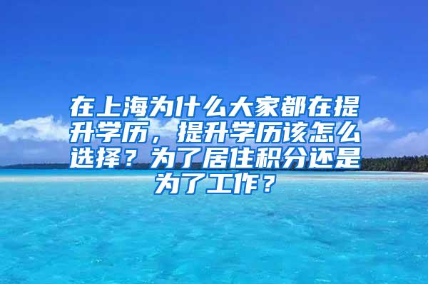 在上海为什么大家都在提升学历，提升学历该怎么选择？为了居住积分还是为了工作？