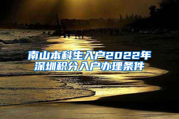 南山本科生入户2022年深圳积分入户办理条件