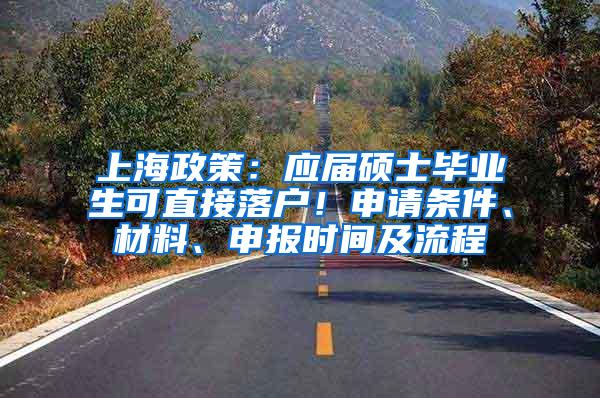 上海政策：应届硕士毕业生可直接落户！申请条件、材料、申报时间及流程