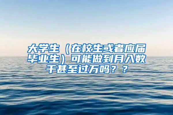 大学生（在校生或者应届毕业生）可能做到月入数千甚至过万吗？？