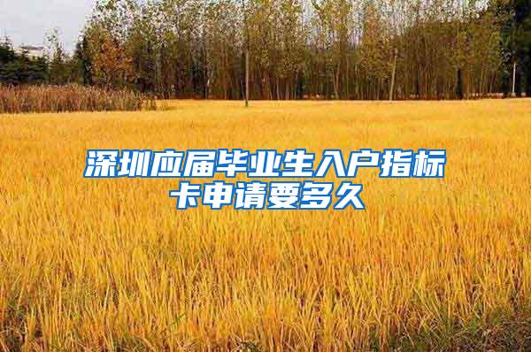 深圳应届毕业生入户指标卡申请要多久