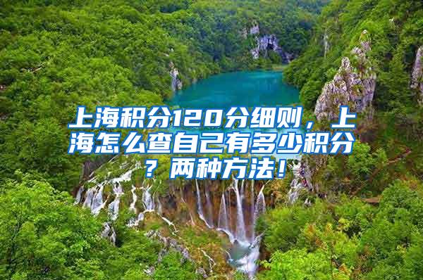 上海积分120分细则，上海怎么查自己有多少积分？两种方法！