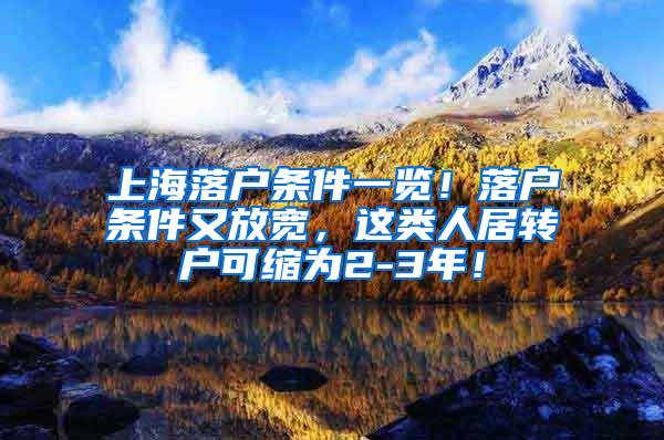 上海落户条件一览！落户条件又放宽，这类人居转户可缩为2-3年！