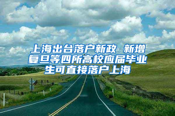 上海出台落户新政 新增复旦等四所高校应届毕业生可直接落户上海