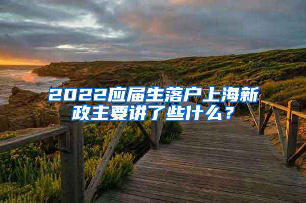 2022应届生落户上海新政主要讲了些什么？