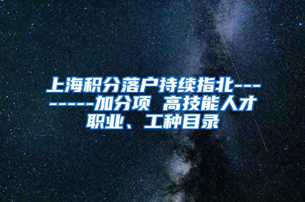 上海积分落户持续指北--------加分项 高技能人才职业、工种目录