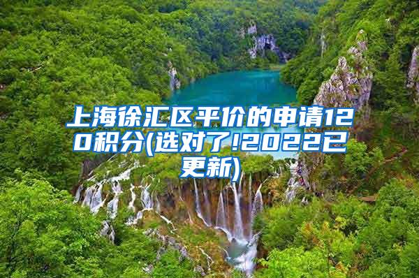 上海徐汇区平价的申请120积分(选对了!2022已更新)