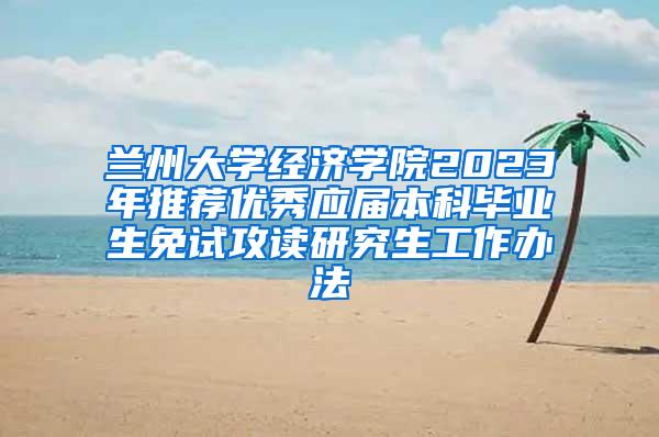 兰州大学经济学院2023年推荐优秀应届本科毕业生免试攻读研究生工作办法