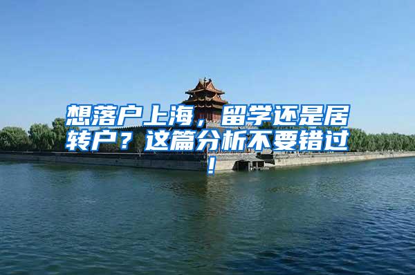 想落户上海，留学还是居转户？这篇分析不要错过！