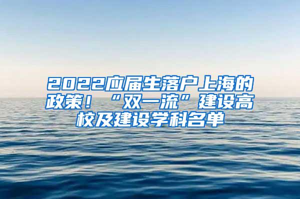 2022应届生落户上海的政策！“双一流”建设高校及建设学科名单