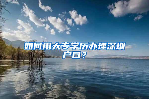 如何用大专学历办理深圳户口？