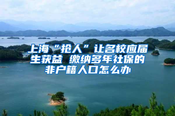 上海“抢人”让名校应届生获益 缴纳多年社保的非户籍人口怎么办