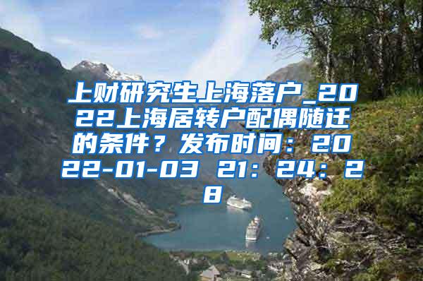 上财研究生上海落户_2022上海居转户配偶随迁的条件？发布时间：2022-01-03 21：24：28