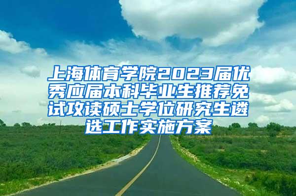 上海体育学院2023届优秀应届本科毕业生推荐免试攻读硕士学位研究生遴选工作实施方案