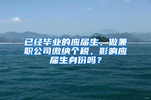 已经毕业的应届生，做兼职公司缴纳个税，影响应届生身份吗？