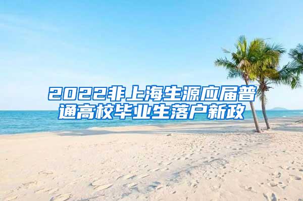 2022非上海生源应届普通高校毕业生落户新政