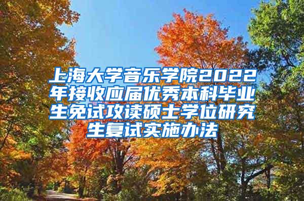 上海大学音乐学院2022年接收应届优秀本科毕业生免试攻读硕士学位研究生复试实施办法