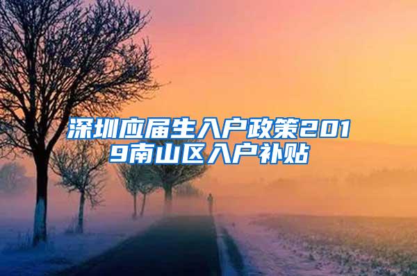 深圳应届生入户政策2019南山区入户补贴