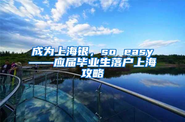 成为上海银，so easy——应届毕业生落户上海攻略