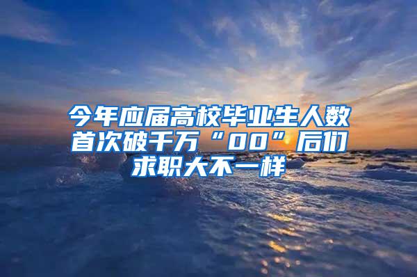 今年应届高校毕业生人数首次破千万“00”后们求职大不一样