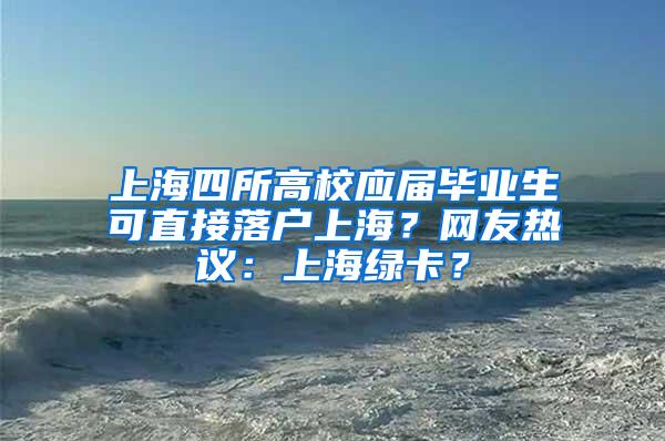 上海四所高校应届毕业生可直接落户上海？网友热议：上海绿卡？