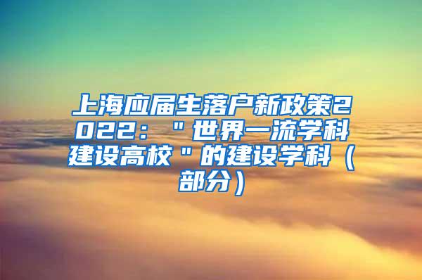 上海应届生落户新政策2022：＂世界一流学科建设高校＂的建设学科（部分）